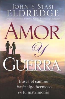 Amor y guerra Busca el camino hacia algo hermoso en tu matrimonio