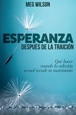 Esperanza después de la traición: Qué Hacer Cuando La Adicción Sexual Invade Tu Matrimonio