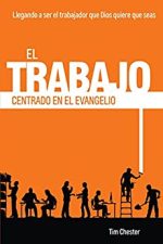 El Trabajo Centrado en el Evangelio: Llegando a ser el trabajador que Dios quiere que seas (Centrados en el Evangelio nº 2)