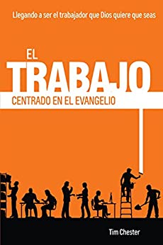 El Trabajo Centrado en el Evangelio: Llegando a ser el trabajador que Dios quiere que seas (Centrados en el Evangelio nº 2)