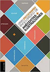 Gran diccionario enciclopédico de anécdotas e ilustraciones: Para la comunicación, la enseñanza y la predicación cristianas
