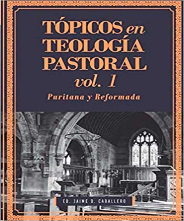 Tópicos en Teología pastoral - Volumen 1 - Puritana y Reformada